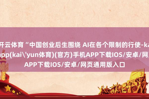 开云体育“中国创业后生围绕 AI在各个限制的行使-kai云体育下载app(kai'yun体育)(官方)手机APP下载IOS/安卓/网页通用版入口