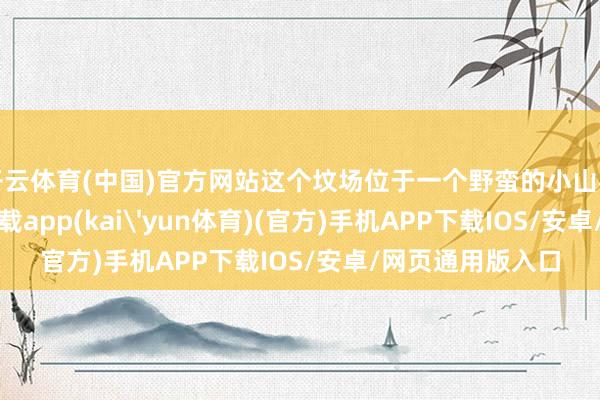 开云体育(中国)官方网站这个坟场位于一个野蛮的小山村里-kai云体育下载app(kai'yun体育)(官方)手机APP下载IOS/安卓/网页通用版入口