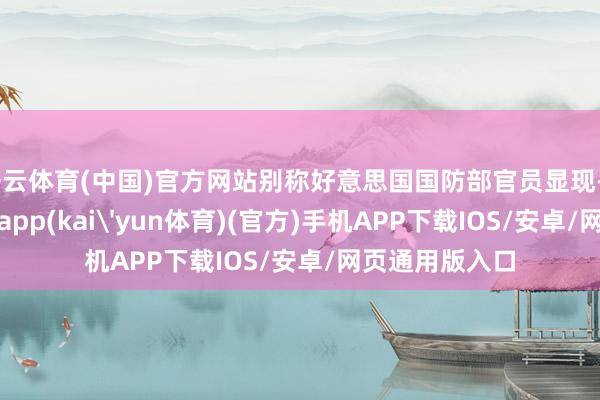 开云体育(中国)官方网站别称好意思国国防部官员显现-kai云体育下载app(kai'yun体育)(官方)手机APP下载IOS/安卓/网页通用版入口